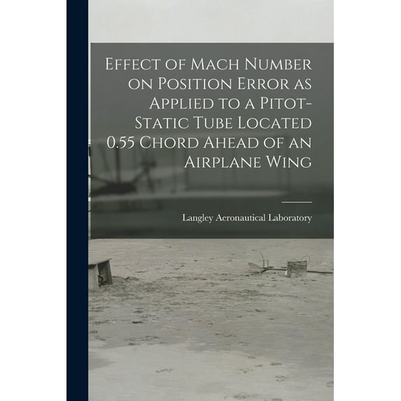Effect of Mach Number on Position Error as Applied to a Pitot-static Tube Located 0.55 Chord Ahead of an Airplane Wing, (Paperback)