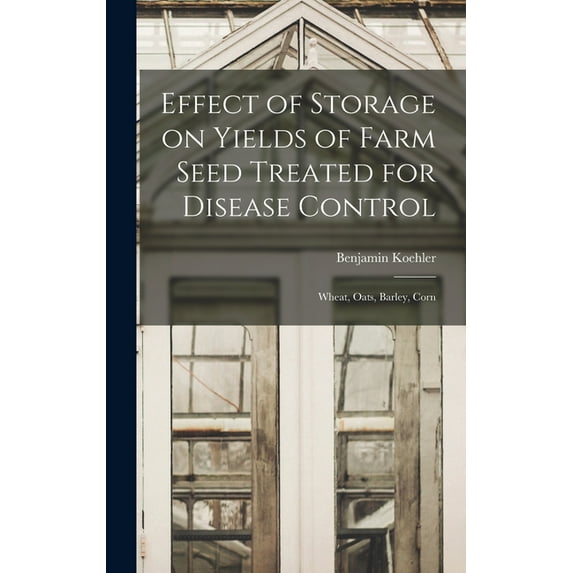 Effect of Storage on Yields of Farm Seed Treated for Disease Control: Wheat, Oats, Barley, Corn, (Hardcover)