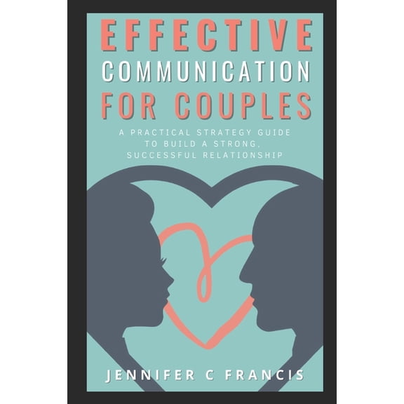 Effective Communication For Couples: A practical strategy guide to help build a strong, successful relationship. (Paperback)
