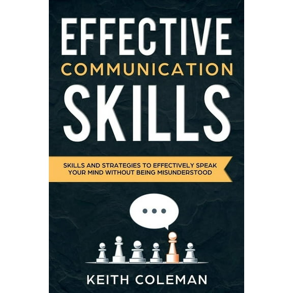 Effective Communication: Skills and Strategies to Effectively Speak Your Mind Without Being Misunderstood, (Paperback)