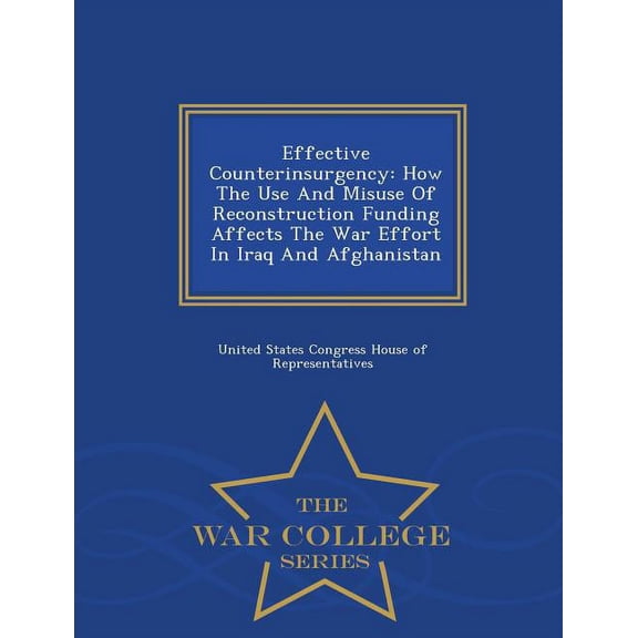 Effective Counterinsurgency: How the Use and Misuse of Reconstruction Funding Affects the War Effort in Iraq and Afghani, (Paperback)