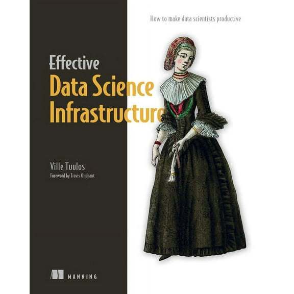 Effective Data Science Infrastructure: How to Make Data Scientists Productive, (Paperback)