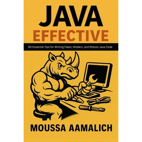 Effective Programming Effective Java: 60 Essential Tips for Writing Clean, Modern, and Robust Java Code, (Paperback)