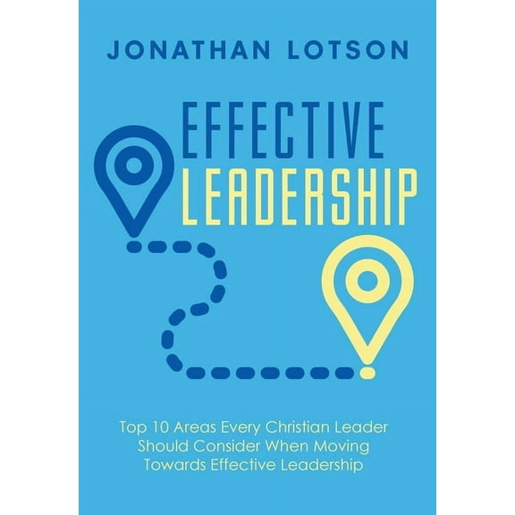 Effective Leadership: Top 10 Areas Every Christian Leader Should Consider When Moving Towards Effective Leadership (Hardcover)