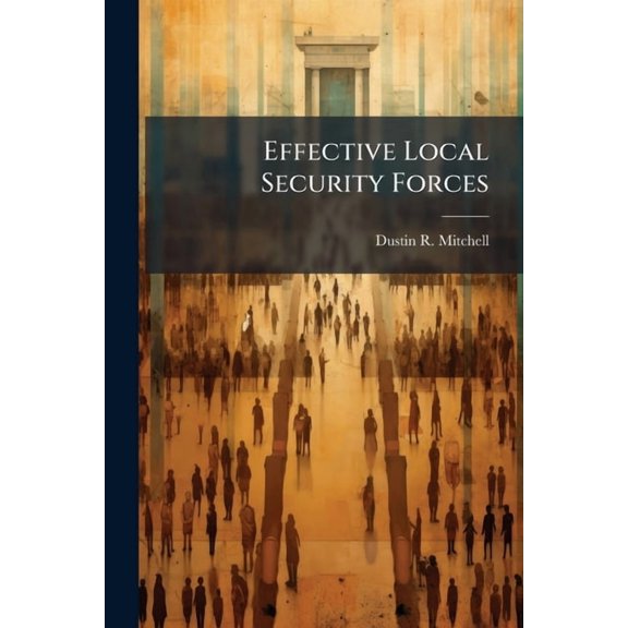 Effective Local Security Forces: Some Ideas for the Counterinsurgent, (Paperback)
