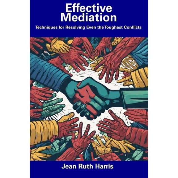Effective Mediation: Techniques for Resolving Even the Toughest Conflicts, (Paperback)