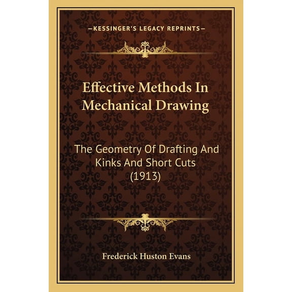 Effective Methods In Mechanical Drawing : The Geometry Of Drafting And Kinks And Short Cuts (1913) (Paperback)