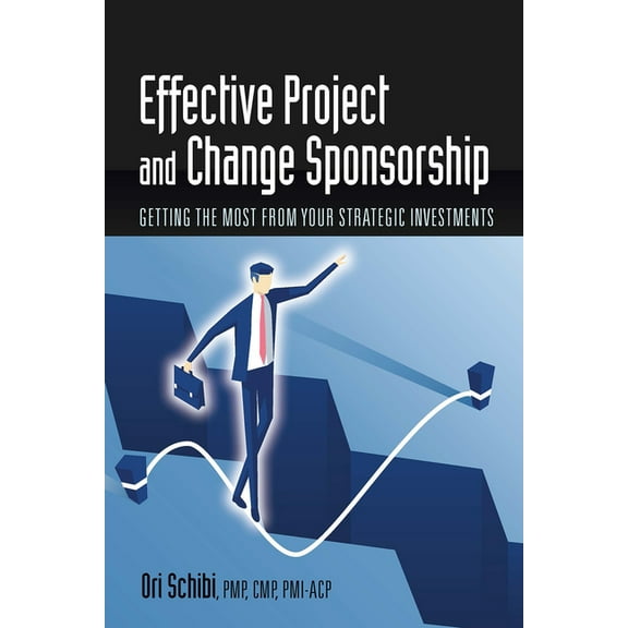 Effective Project and Change Sponsorship : Getting the Most from Your Strategic Investments (Paperback)