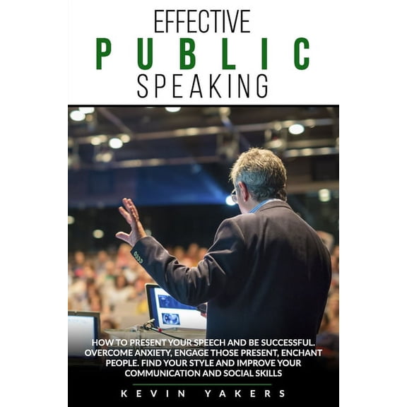 Effective Public Speaking: How To Present Your Speech And Be Successful. Overcome Anxiety, Engage Those Present, Enchant People. Find Your Style And Improve Your Communication And Social Skills. (Pape