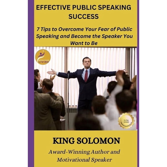 Effective Public Speaking Success: 7 Tips to Overcome Your Fear of Public Speaking and Become the Speaker You Want to Be, (Paperback)