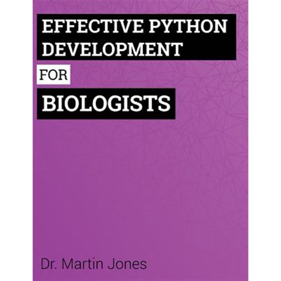 Effective Python Development for Biologists : Tools and Techniques for Building Biological Programs