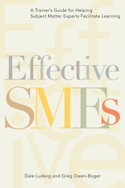 Effective SMEs: A Trainer's Guide for Helping Subject Matter Experts ...
