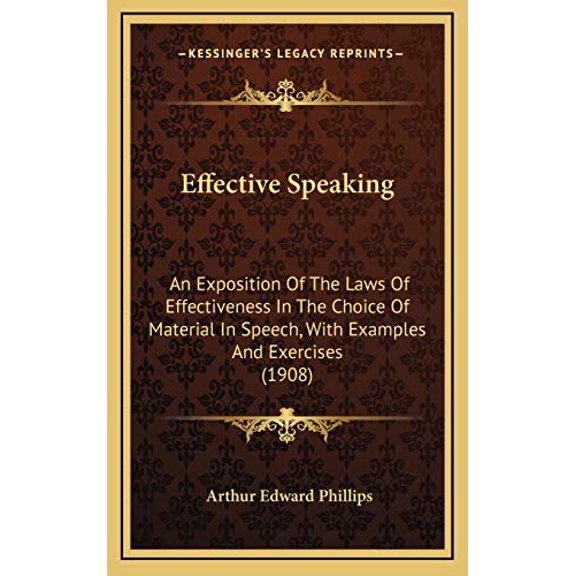 Effective Speaking: An Exposition Of The Laws Of Effectiveness In The Choice Of Material In Speech, With Examples And Exercises 1908 Hardcover 1165360659 9781165360659 Arthur Edward Phillips