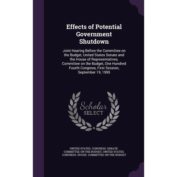 Effects of Potential Government Shutdown : Joint Hearing Before the Committee on the Budget, United States Senate and the House of Representatives, Committee on the Budget, One Hundred Fourth Congress, First Session, September 19, 1995 (Hardcover)