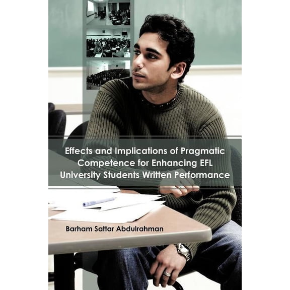 Effects and Implications of Pragmatic Competence for Enhancing Efl University Students Written Performance, (Paperback)