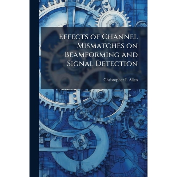 Effects of Channel Mismatches on Beamforming and Signal Detection, (Paperback)