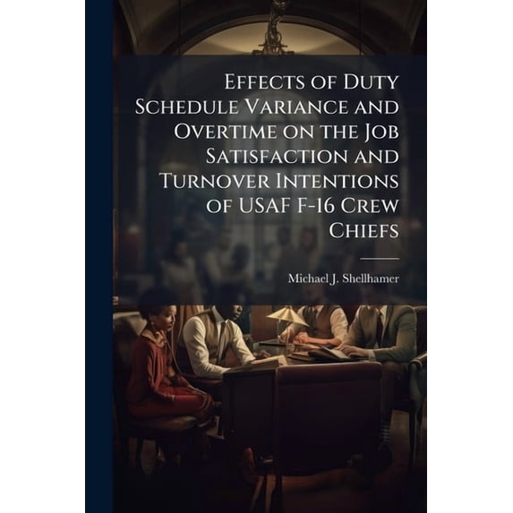 Effects of Duty Schedule Variance and Overtime on the Job Satisfaction and Turnover Intentions of USAF F-16 Crew Chiefs, (Paperback)
