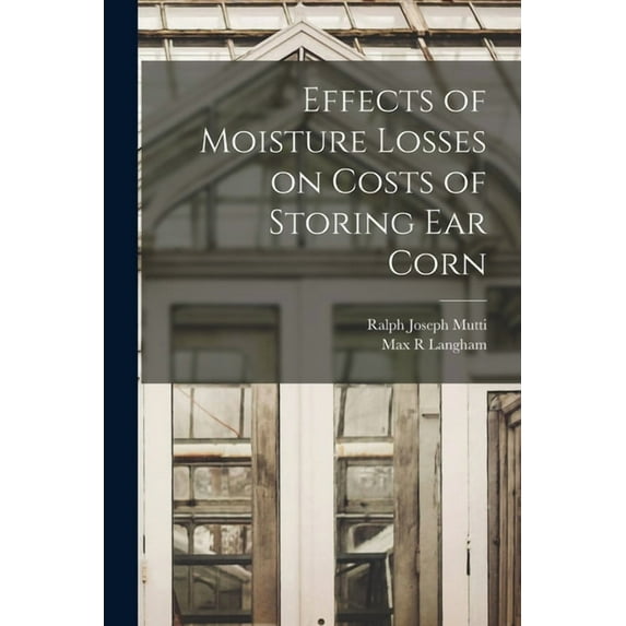 Effects of Moisture Losses on Costs of Storing Ear Corn, (Paperback)
