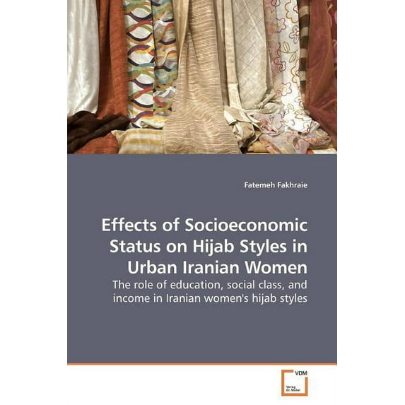 Effects of Socioeconomic Status on Hijab Styles in Urban Iranian Women (Paperback)