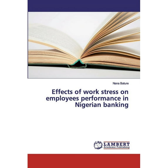 Effects of work stress on employees performance in Nigerian banking (Paperback)