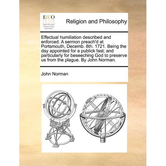 Effectual Humiliation Described and Enforced. a Sermon Preach'd at Portsmouth, Decemb. 8th. 1721. Being the Day Appointed for a Publick Fast; And Particularly for Beseeching God to Preserve Us from th