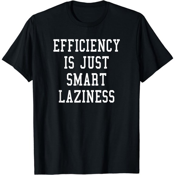 Efficiency is just Smart Laziness Funny T-Shirt mens t shirt womens t shirt cropped tshirt graphic tshirt black t shirt