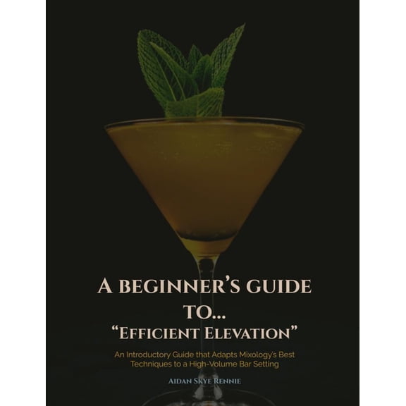 Efficient Elevation: An Introductory Guide that Adapts Mixology's Best Techniques to a High-Volume Bar Setting, (Paperback)