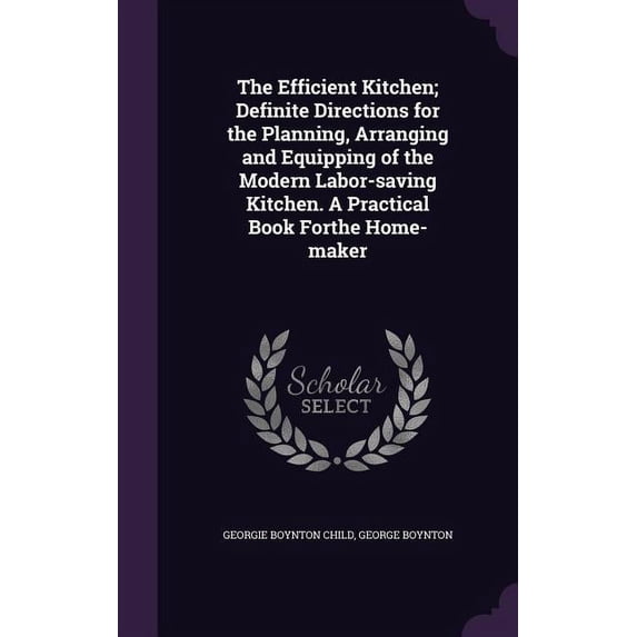 The Efficient Kitchen; Definite Directions for the Planning, Arranging and Equipping of the Modern Labor-saving Kitchen. A Practical Book Forthe Home-maker Hardcover 1355223385 9781355223382 Georgie