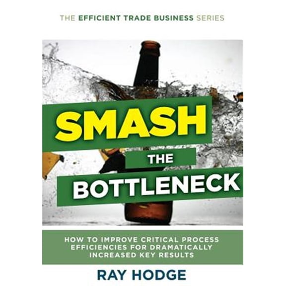 Pre-Owned Efficient Trade Business: Smash The Bottleneck: How To Improve Critical Process Efficiencies For Dramatically Increased Key Results (Paperback)