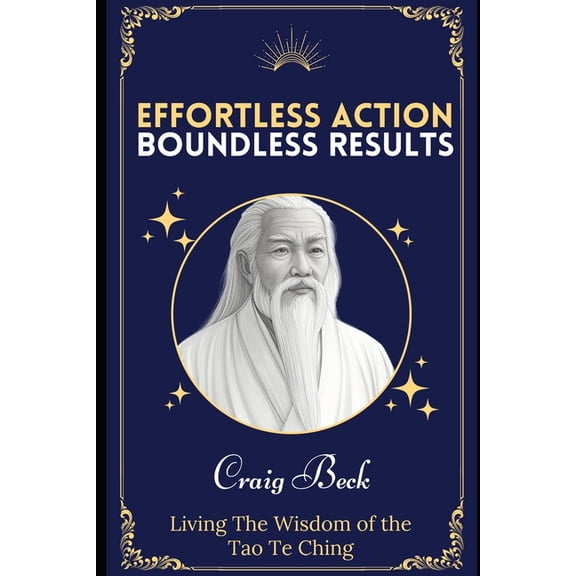 Effortless Action, Boundless Results: Living The Wisdom Of The Tao Te Ching, (Paperback)