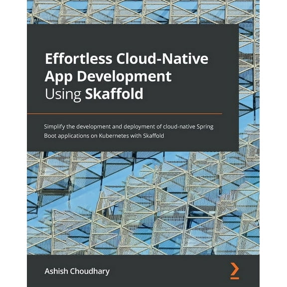 Effortless Cloud-Native App Development Using Skaffold: Simplify the development and deployment of cloud-native Spring Boot applications on Kubernetes with Skaffold (Paperback)