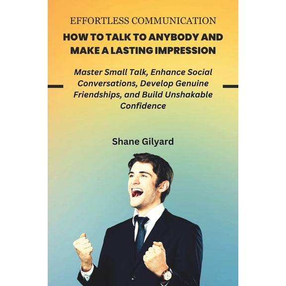 Effortless Communication - How to Talk to Anybody and Make a Lasting Impression: Master Small Talk, Enhance Social Conve, (Paperback)