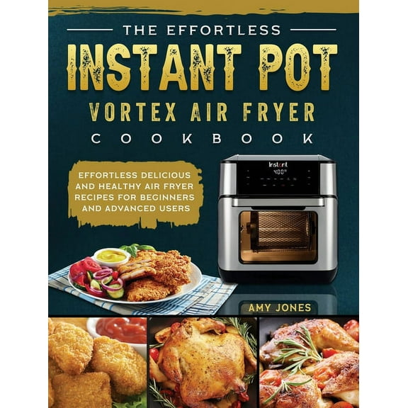 The Effortless Instant Pot Vortex Air Fryer Cookbook: Effortless Delicious and Healthy Air Fryer Recipes for Beginners a, (Hardcover)