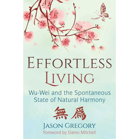 Effortless Living : Wu-Wei and the Spontaneous State of Natural Harmony (Paperback)
