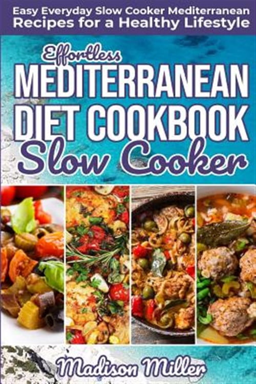 MADISON MILLER Effortless Mediterranean Diet Slow Cooker Cookbook: Easy Everyday Slow Cooker Mediterranean Recipes for a Healthy Lifestyle