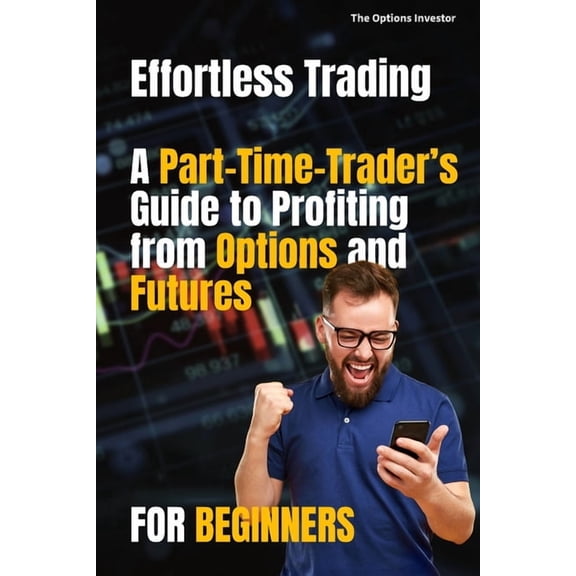 Effortless Trading: A Part-Time Trader's Guide to Profiting from Options and Futures, (Paperback)