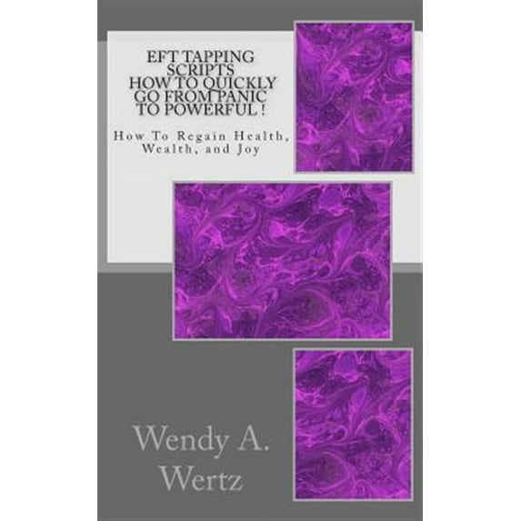EFT Tapping Scripts How To Quickly Go From PANIC To POWERFUL !: How To Quickly Regain Health, Wealth, and Joy (Paperback)