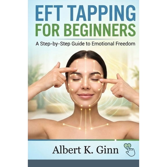 Eft Tapping for Beginners: A Step by Step Guide to Emotional Freedom Techniques, (Paperback)