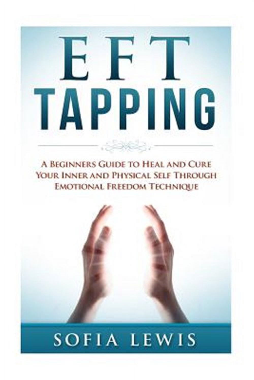 Eft and Tapping: EFT and Tapping: A Beginners Guide to Heal and Cure ...