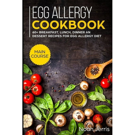 Egg Allergy Cookbook: MAIN COURSE - 60+ Breakfast, Lunch, Dinner and Dessert Recipes for egg allergy diet (Paperback)