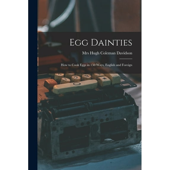 Egg Dainties: How to Cook Eggs in 150 Ways, English and Foreign (Paperback)