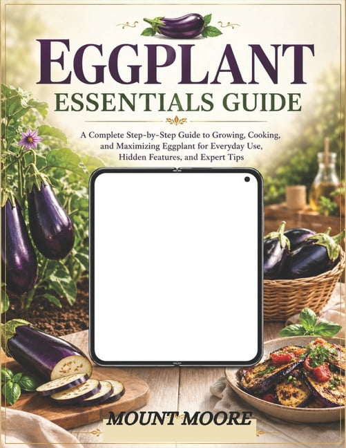 Eggplant Essentials Guide: A Complete Step-by-Step Guide to Growing, Cooking, and Maximizing Eggplant for Everyday Use, (Paperback)