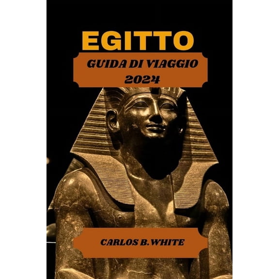Egitto Guida Di Viaggio 2024: Scopri la terra delle piramidi, dei templi e della mistica. Suggerimento dettagliato su cosa fare e vedere con un itinerario campione. (Paperback)