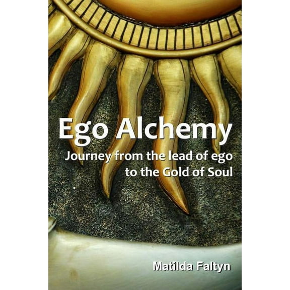 Ego Alchemy: Journey from the lead of ego to the Gold of Soul Paperback 0994293100 9780994293107 Matilda Faltyn
