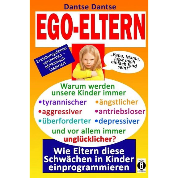 EGO-ELTERN - Warum werden unsere Kinder immer tyrannischer, antriebsloser, unglcklicher? Wie Eltern diese und andere Schwchen in Kinder einprogrammieren: Erziehungsfehler vermeiden - afrikanisch ins