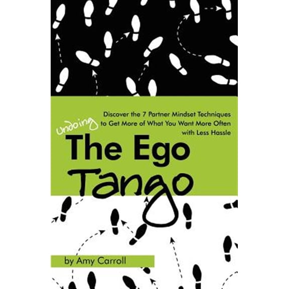Ego Tango : How to Get More of What You Want, More Often, With Less Hassle, Using These 7 Partner Mindset Techniques