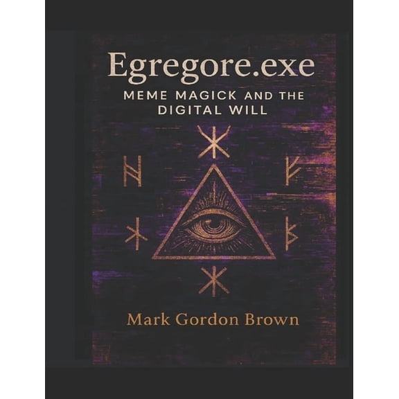 Egregore.exe: Meme Magick and the Digital Will A Chaos Magick Grimoire for the Post-Reality Mind, (Paperback)