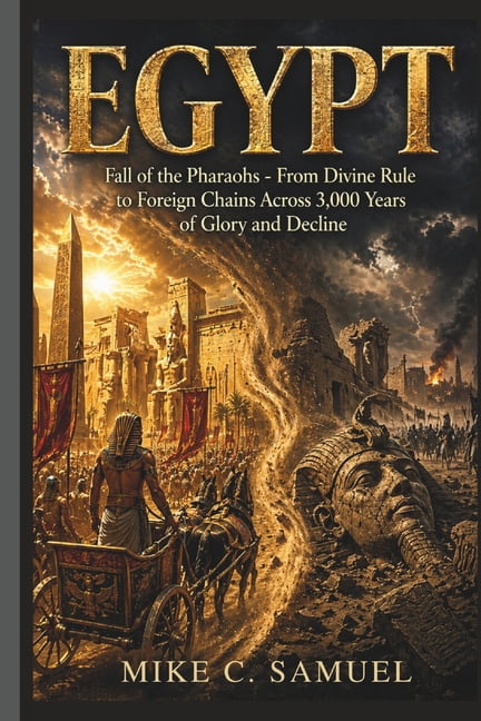 The History of All Civilizations Egypt: Fall of the Pharaohs - From Divine Rule to Foreign Chains Across 3,000 Years of Glory and Decline, (Paperback)