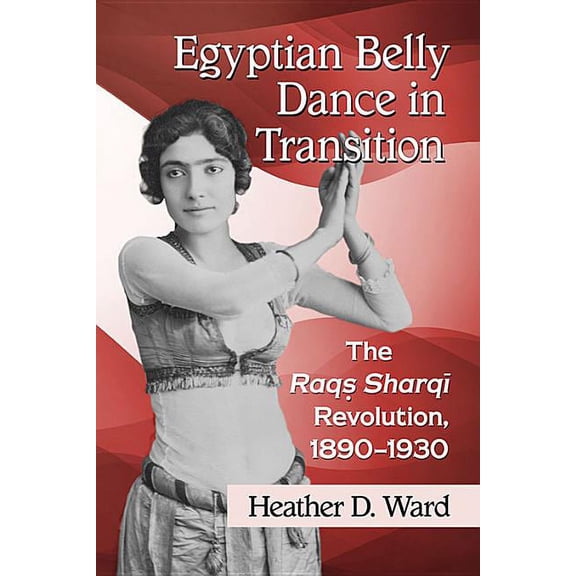 Egyptian Belly Dance in Transition: The Raqs Sharqi Revolution, 1890-1930, (Paperback)