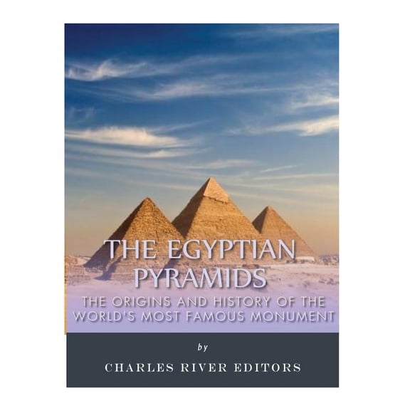 Egyptian Pyramids : The Origins and History of the World's Most Famous Monume